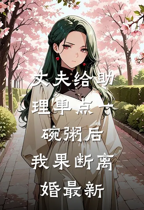 丈夫给助理单点一碗粥后，我果断离婚最新