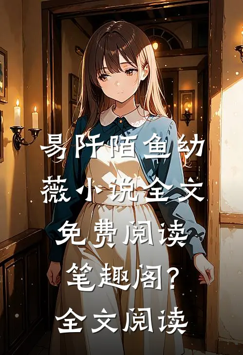 易阡陌鱼幼薇小说全文免费阅读笔趣阁?全文阅读