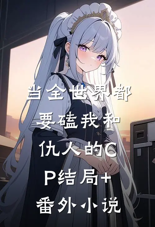 当全世界都要磕我和仇人的CP结局+番外小说