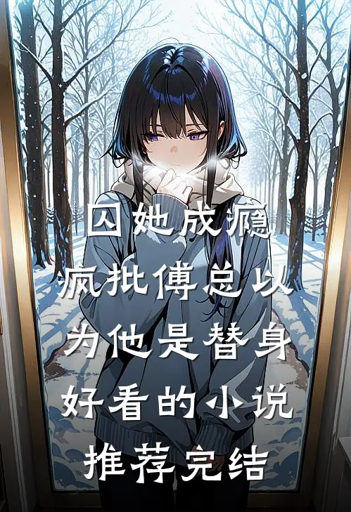 囚她成瘾，疯批傅总以为他是替身好看的小说推荐完结