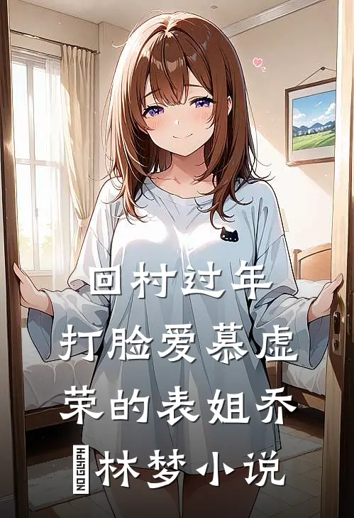 回村过年，打脸爱慕虚荣的表姐乔玥林梦小说