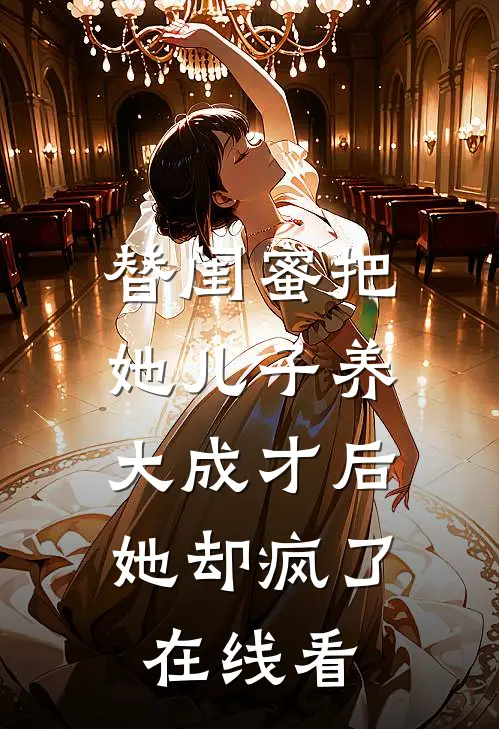 替闺蜜把她儿子养大成才后，她却疯了在线看