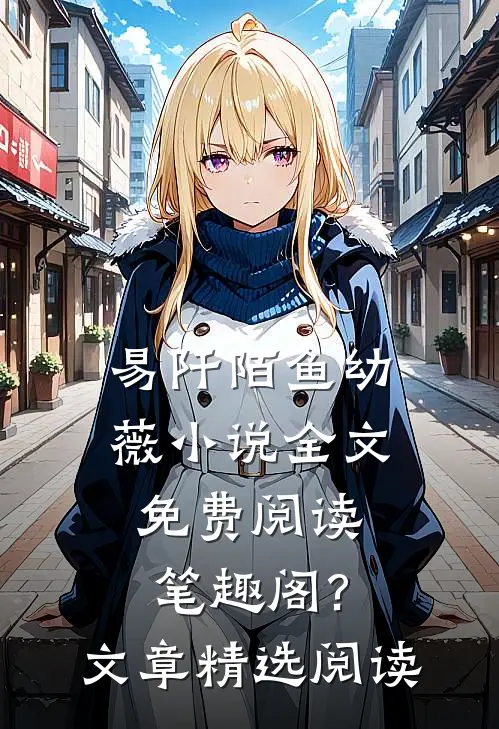 易阡陌鱼幼薇小说全文免费阅读笔趣阁?文章精选阅读