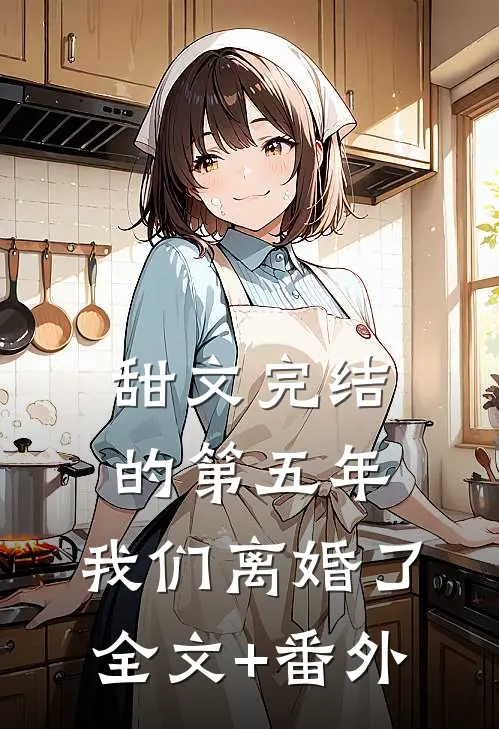 甜文完结的第五年，我们离婚了全文+番外