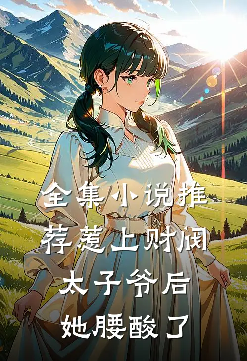 全集小说推荐惹上财阀太子爷后，她腰酸了
