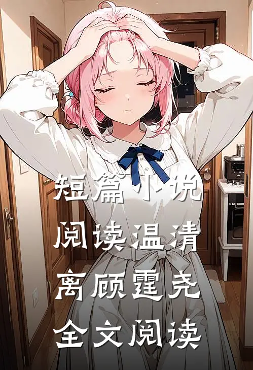 短篇小说阅读温清离顾霆尧全文阅读