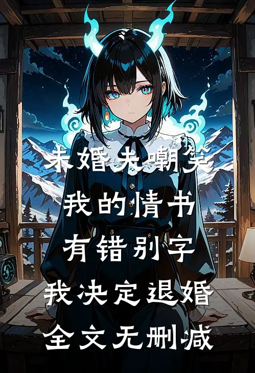 未婚夫嘲笑我的情书有错别字，我决定退婚全文无删减