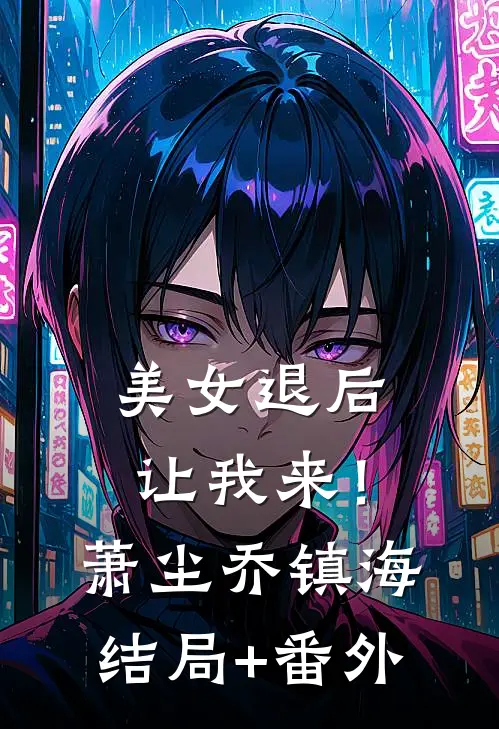 美女退后，让我来！萧尘乔镇海结局+番外