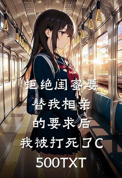 拒绝闺蜜要替我相亲的要求后，我被打死了C500TXT