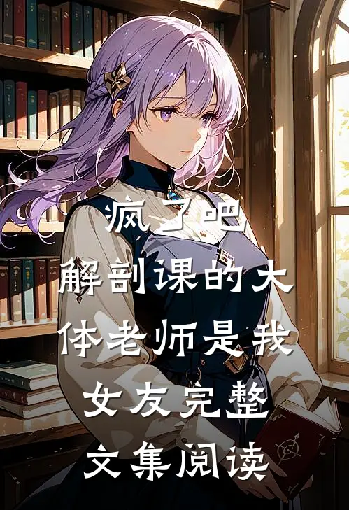 疯了吧，解剖课的大体老师是我女友完整文集阅读