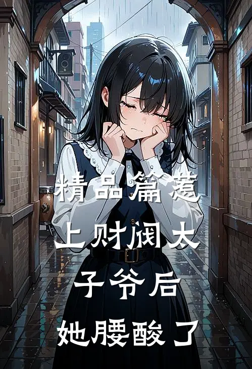 精品篇惹上财阀太子爷后，她腰酸了