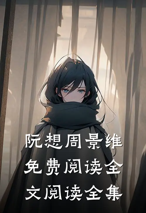 阮想周景维免费阅读全文阅读全集