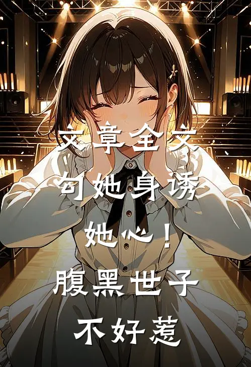 文章全文勾她身诱她心！腹黑世子不好惹