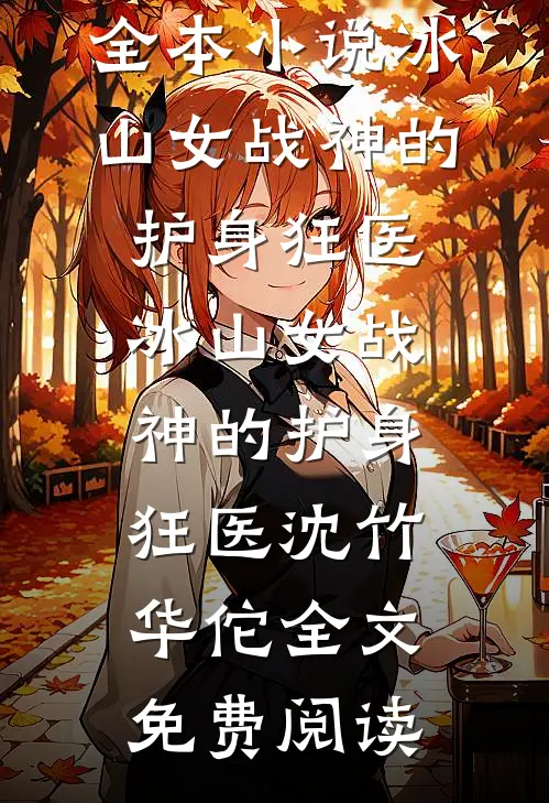 全本小说冰山女战神的护身狂医冰山女战神的护身狂医沈竹华佗全文免费阅读
