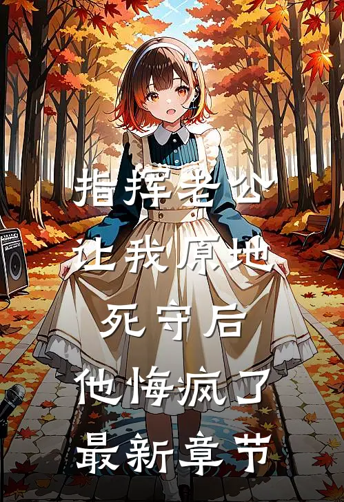 指挥老公让我原地死守后，他悔疯了最新章节