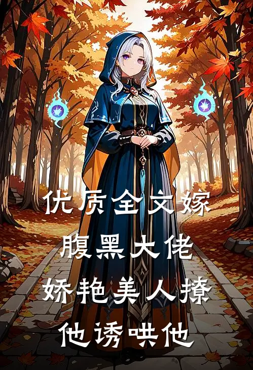 优质全文嫁腹黑大佬，娇艳美人撩他诱哄他