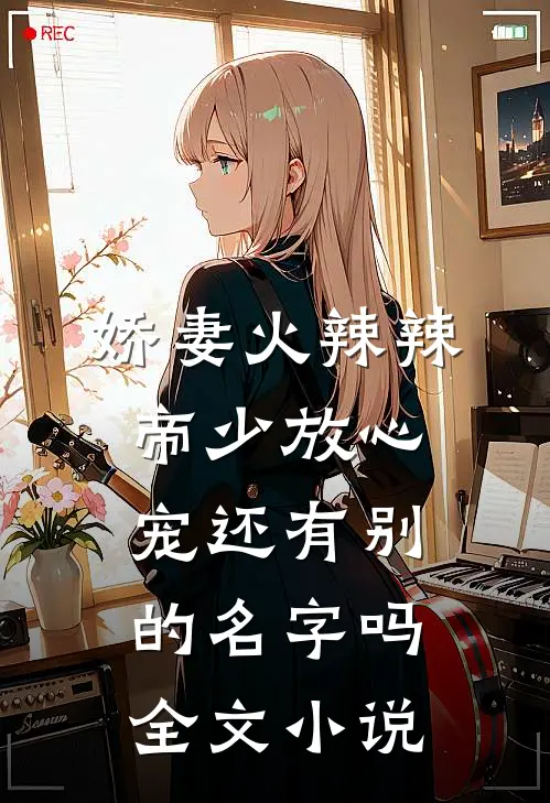 娇妻火辣辣:帝少放心宠还有别的名字吗全文小说