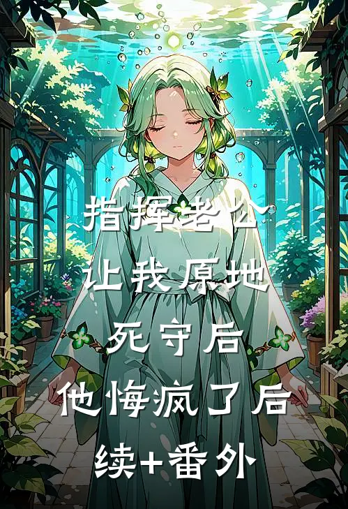 指挥老公让我原地死守后，他悔疯了后续+番外