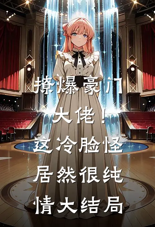 撩爆豪门大佬！这冷脸怪居然很纯情大结局