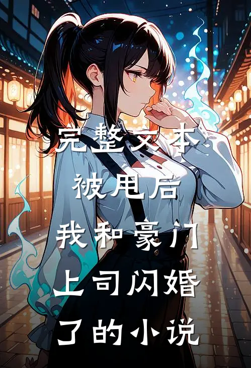 完整文本被甩后，我和豪门上司闪婚了的小说