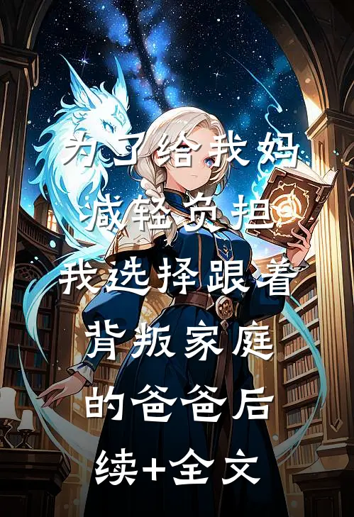 为了给我妈减轻负担，我选择跟着背叛家庭的爸爸后续+全文