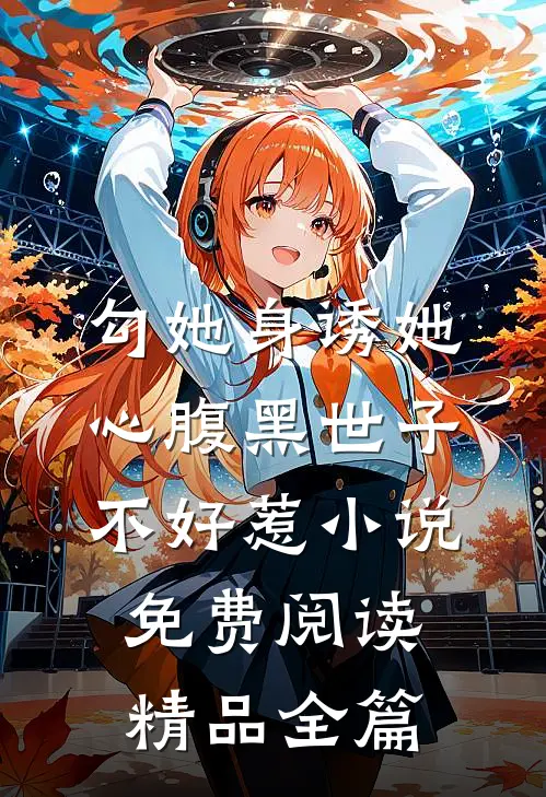 勾她身诱她心腹黑世子不好惹小说免费阅读精品全篇