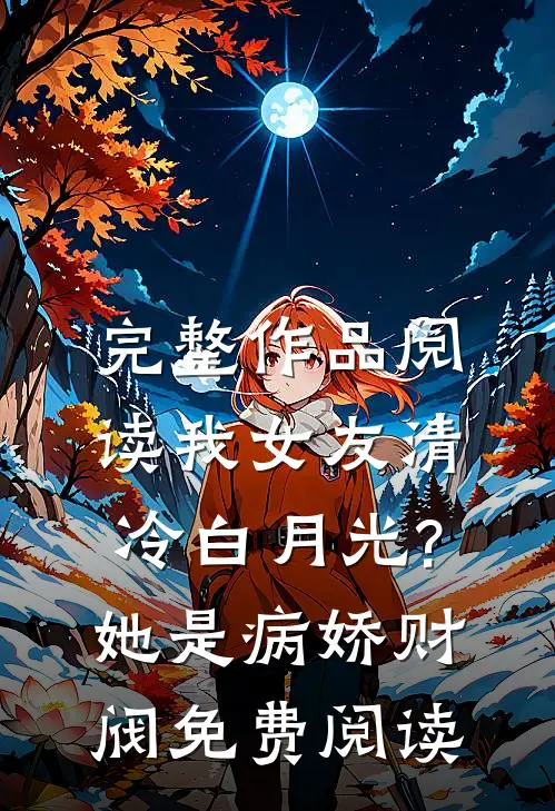 完整作品阅读我女友清冷白月光?她是病娇财阀免费阅读