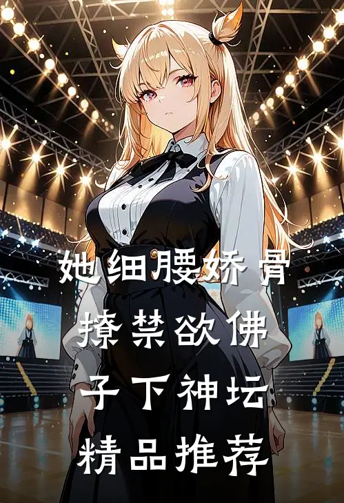 她细腰娇骨，撩禁欲佛子下神坛精品推荐