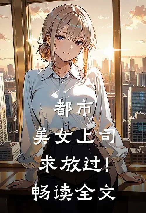 都市:美女上司,求放过!畅读全文