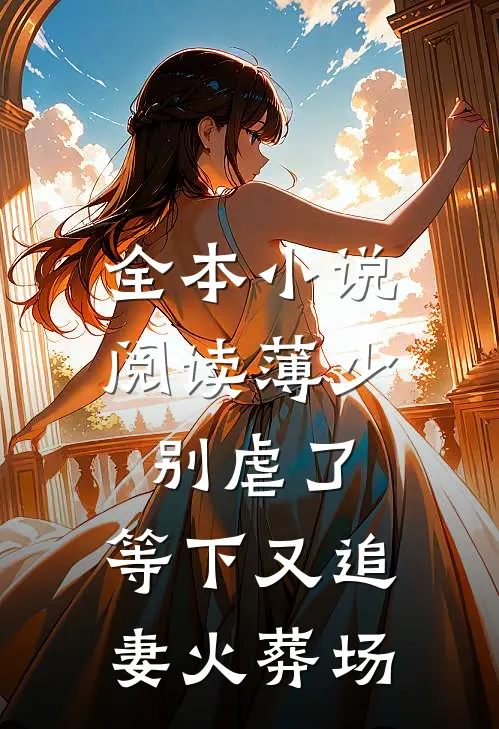 全本小说阅读薄少别虐了，等下又追妻火葬场
