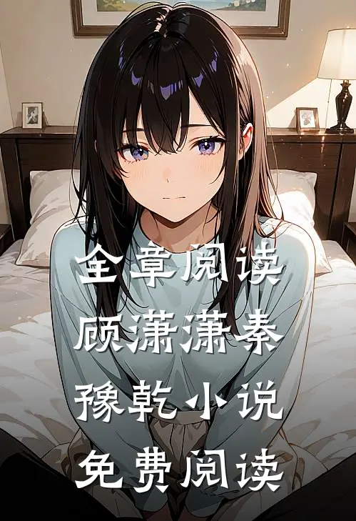 全章阅读顾潇潇秦豫乾小说免费阅读