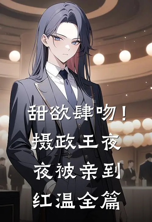 甜欲肆吻！摄政王夜夜被亲到红温全篇