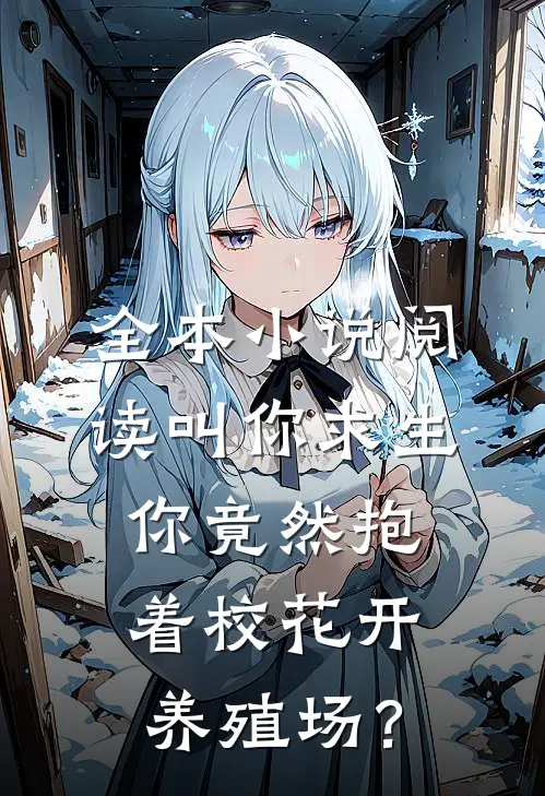 全本小说阅读叫你求生，你竟然抱着校花开养殖场？