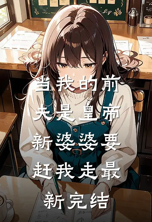 当我的前夫是皇帝，新婆婆要赶我走最新完结