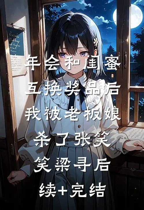 年会和闺蜜互换奖品后，我被老板娘杀了张笑笑梁寻后续+完结