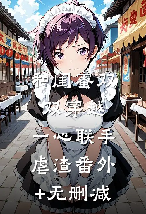 和闺蜜双双穿越，一心联手虐渣番外+无删减
