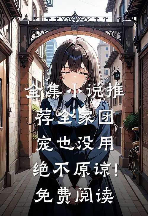 全集小说推荐全家团宠也没用,绝不原谅!免费阅读