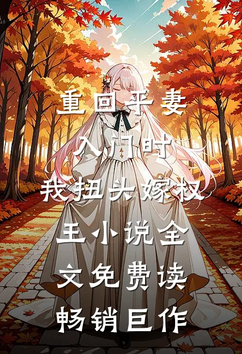 重回平妻入门时,我扭头嫁权王小说全文免费读畅销巨作