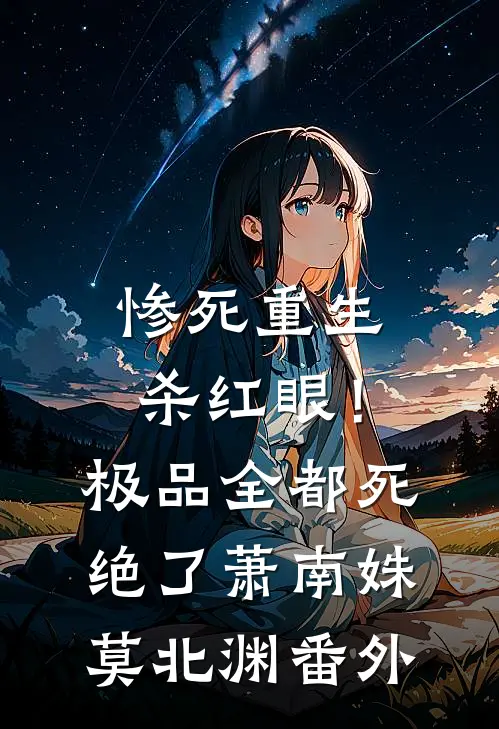 惨死重生杀红眼！极品全都死绝了萧南姝莫北渊 番外