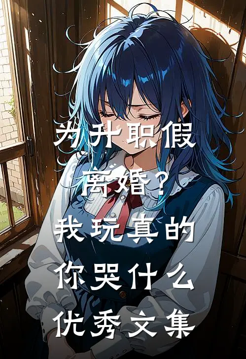 为升职假离婚？我玩真的你哭什么优秀文集