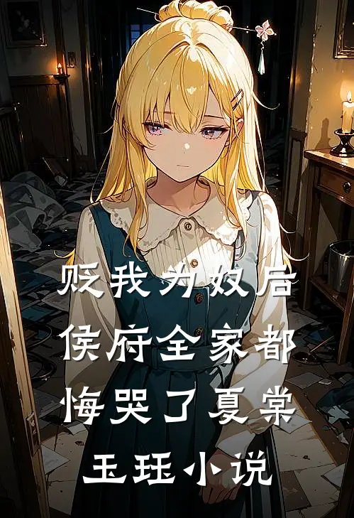 贬我为奴后，侯府全家都悔哭了夏棠玉珏小说
