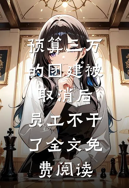 预算三万的团建被取消后，员工不干了全文免费阅读