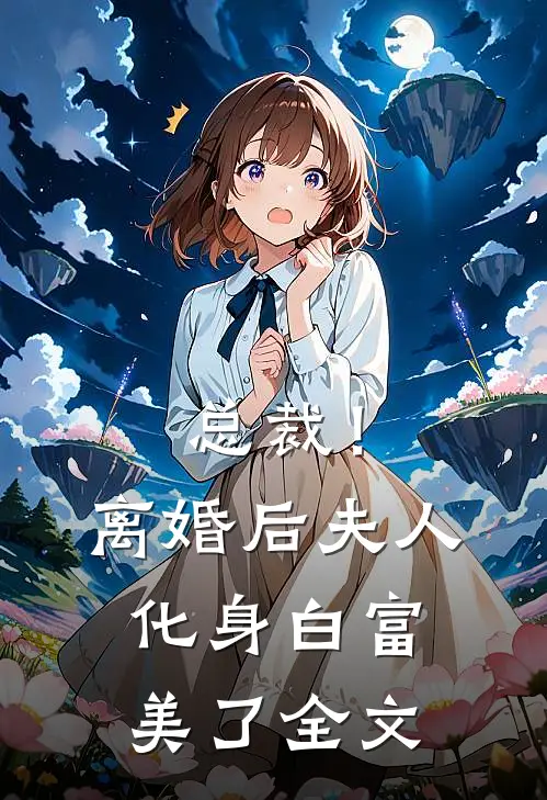 总裁！离婚后，夫人化身白富美了全文
