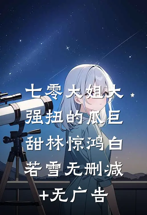 七零大姐大，强扭的瓜巨甜林惊鸿白若雪无删减+无广告