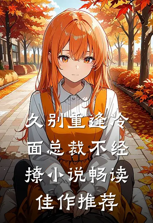 久别重逢冷面总裁不经撩小说畅读佳作推荐