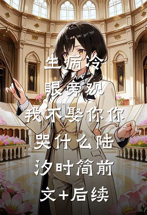 生病冷眼旁观，我不娶你你哭什么陆汐时简前文+后续