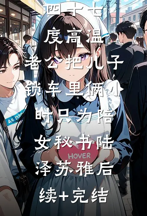 四十七度高温，老公把儿子锁车里俩小时只为陪女秘书陆泽苏雅后续+完结