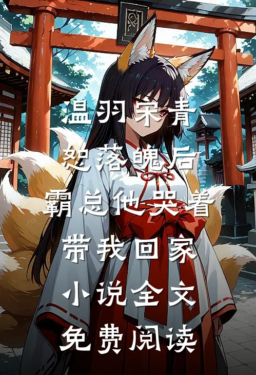 温羽宋青恕落魄后，霸总他哭着带我回家小说全文免费阅读