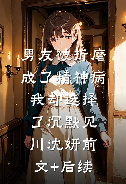 男友被折磨成了精神病，我却选择了沉默见川沈妍前文+后续