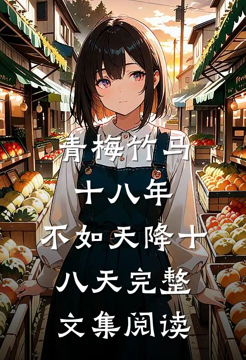 青梅竹马十八年，不如天降十八天完整文集阅读